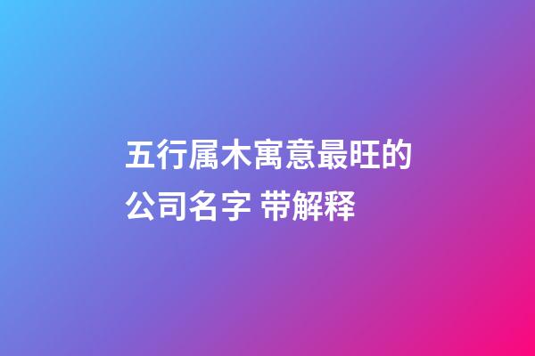 五行属木寓意最旺的公司名字 带解释-第1张-公司起名-玄机派